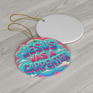 Jesus Was A Carpenter Ceramic Ornament